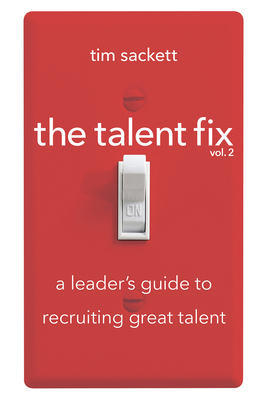 The Talent Fix Volume 2: A Leader's Guide to Recruiting Great Talent - Sackett, Tim