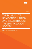 The Talmud: Its Relation to Judaism and the Attitude of the Jews Towards Society