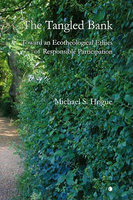 The Tangled Bank: Toward an Ecotheological Ethics of Responsible Participation - Hogue, Michael S