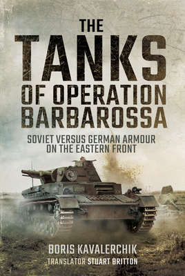 The Tanks of Operation Barbarossa: Soviet Versus German Armour on the Eastern Front - Kavalerchik, Boris