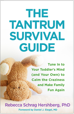 The Tantrum Survival Guide: Tune in to Your Toddler's Mind (and Your Own) to Calm the Craziness and Make Family Fun Again - Hershberg, Rebecca Schrag, PhD, and Siegel, Daniel J, MD (Foreword by)