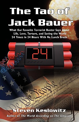 The Tao of Jack Bauer: What Our Favorite Terrorist Buster Says About Life, Love, Torture, and Saving the World 24 Times in 24 Hours With No Lunch Break - Keslowitz, Steven