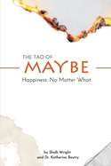 The Tao of Maybe: Happiness No Matter What