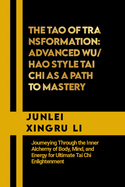 The Tao of Transformation: Advanced Wu/Hao Style Tai Chi as a Path to Mastery: Journeying Through the Inner Alchemy of Body, Mind, and Energy for Ultimate Tai Chi Enlightenment