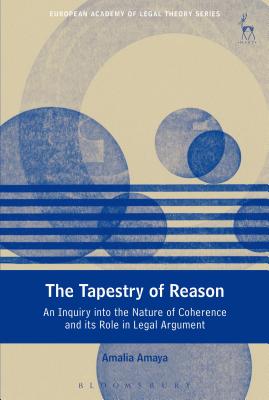 The Tapestry of Reason: An Inquiry into the Nature of Coherence and its Role in Legal Argument - Amaya, Amalia