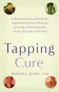 The Tapping Cure: A Revolutionary System for Rapid Relief from Phobias, Anxieties, Post-Traumatic Stress Syndrome Disorder and More