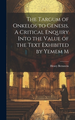 The Targum of Onkelos to Genesis. A Critical Enquiry Into the Value of the Text Exhibited by Yemem M - Bernstein, Henry