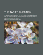 The Tariff Question Considered in Regard to the Policy of England and the Interests of the United States: With Statistical and Comparative Tables (Classic Reprint)
