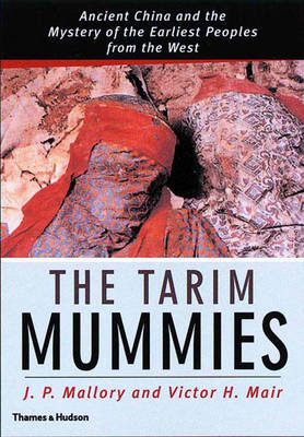 The Tarim Mummies: Ancient China and the Mysteries of the Earliest Peoples from the West - Mallory, J P, and Mair, Victor H, Professor