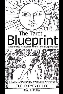 The Tarot Blueprint: Learn How Every Card Relates to the Journey of Life, a Reference Manual for the Tarot Blueprint Deck - Fuller, Mati H