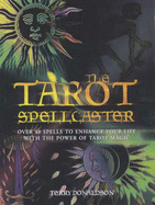 The Tarot Spellcaster: Over 40 Spells to Enhance Your Life with the Power of Tarot Magic