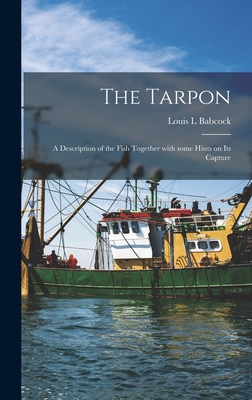 The Tarpon: a Description of the Fish Together With Some Hints on Its Capture - Babcock, Louis L