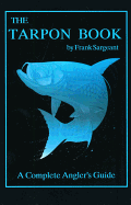 The Tarpon Book: A Complete Angler's Guide