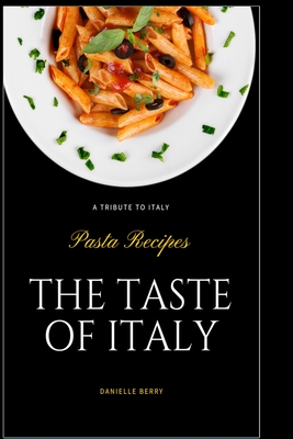 The Taste Of Italy: Top Pasta Recipes - A Tribute to Italy - Berry, Danielle