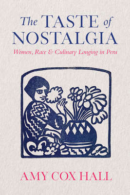 The Taste of Nostalgia: Women, Race, and Culinary Longing in Peru - Cox Hall, Amy