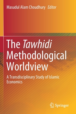 The Tawhidi Methodological Worldview: A Transdisciplinary Study of Islamic Economics - Choudhury, Masudul Alam (Editor)