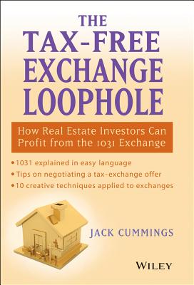 The Tax-Free Exchange Loophole: How Real Estate Investors Can Profit from the 1031 Exchange - Cummings, Jack