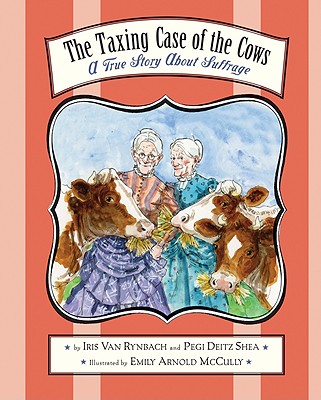 The Taxing Case of the Cows: A True Story about Suffrage - Shea, Pegi Deitz, and Van Rynbach, Iris