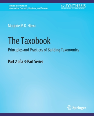 The Taxobook: Principles and Practices of Building Taxonomies, Part 2 of a 3-Part Series - Hlava, Marjorie