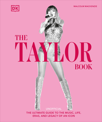 The Taylor Swift Book: The Ultimate Guide to the Music, Life, Eras, and Legacy of an Icon - MacKenzie, Malcolm