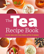 The Tea Recipe Book: 50 Hot and Iced Teas from Lattes to Bobas