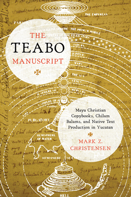 The Teabo Manuscript: Maya Christian Copybooks, Chilam Balams, and Native Text Production in Yucatn - Christensen, Mark Z