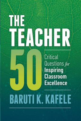 The Teacher 50: Critical Questions for Inspiring Classroom Excellence - Kafele, Baruti K