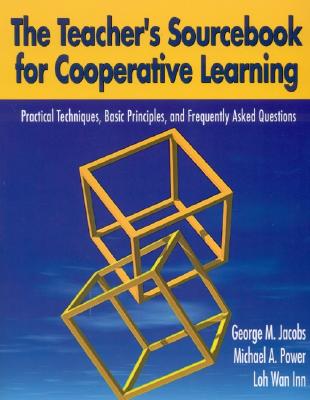 The Teacher s Sourcebook for Cooperative Learning: Practical Techniques, Basic Principles, and Frequently Asked Questions - Jacobs, George M, and Power, Michael P, and Loh, WAN Inn