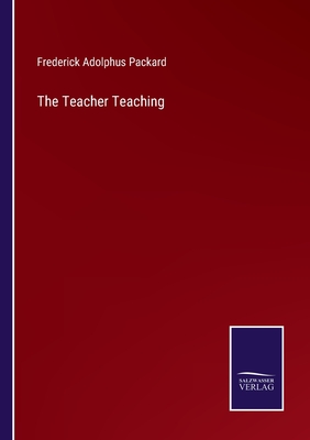 The Teacher Teaching - Packard, Frederick Adolphus