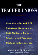 The Teacher Unions: How the NEA and the Aft Suffocate Reform, Waste Money, and Hold Students, Parents, Teachers Hostage to Politics