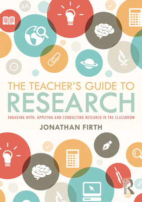 The Teacher's Guide to Research: Engaging with, Applying and Conducting Research in the Classroom - Firth, Jonathan