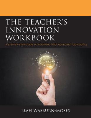 The Teacher's Innovation Workbook: A Step-by-Step Guide to Planning and Achieving your Goals - Wasburn-Moses, Leah