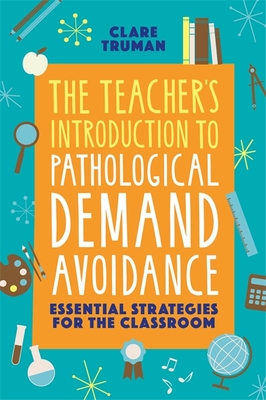 The Teacher's Introduction to Pathological Demand Avoidance: Essential Strategies for the Classroom - Truman, Clare