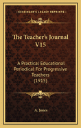The Teacher's Journal V15: A Practical Educational Periodical for Progressive Teachers (1915)
