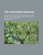 The Teacher's Manual: Containig a Treatise Upon the Discipline of the School, and Other Papers Upon the Teacher's Qualifications and Work