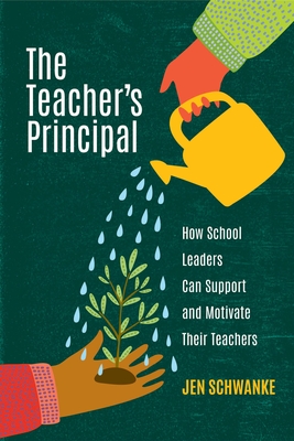 The Teacher's Principal: How School Leaders Can Support and Motivate Their Teachers - Schwanke, Jen