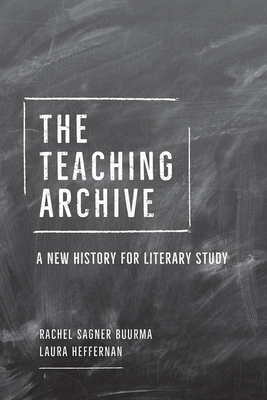 The Teaching Archive: A New History for Literary Study - Buurma, Rachel Sagner