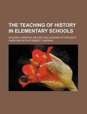 The Teaching of History in Elementary Schools - Archer, Richard Lawrence