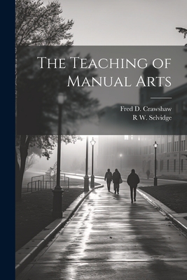 The Teaching of Manual Arts - Crawshaw, Fred D B 1874, and Selvidge, R W 1872-1941