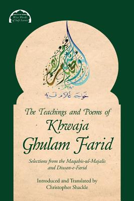 The Teachings and Poems of Khwaja Ghulam Farid: Selections from the Maqabis-ul-Majalis and Diwan-e-Farid - Farid, Khwaja Ghulam, and Shackle, Christopher