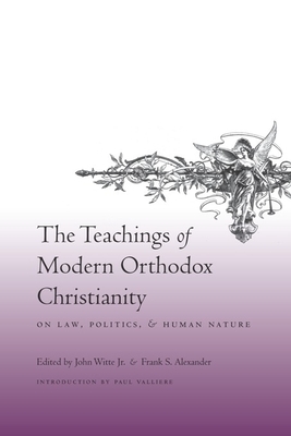The Teachings of Modern Orthodox Christianity: On Law, Politics, and Human Nature - Witte Jr, John (Editor), and Alexander, Frank (Editor), and Valliere, Paul (Introduction by)