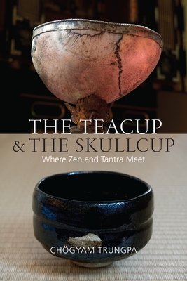 The Teacup and the Skullcup: Where Zen and Tantra Meet - Trungpa, Chogyam, and Lief, Judith L (Editor), and Schneider, David (Editor)
