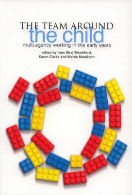 The Team Around the Child: Multi-Agency Working in the Early Years - Siraj, Iram, Professor (Editor), and Clarke, Karen (Editor), and Needham, Martin (Editor)
