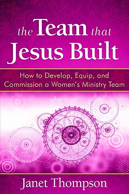 The Team That Jesus Built: How to Develop, Equip, and Commission a Women's Ministry Team - Thompson, Janet