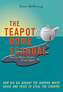 The Teapot Dome Scandal: How Big Oil Bought the Harding White House and Tried to Steal the Country - McCartney, Laton, and Hughes, William (Read by)