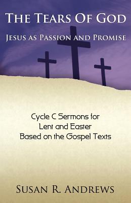 The Tears of God: Jesus as Passion and Promise: Lent/Easter, Cycle C - Andrews, Susan R