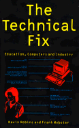 The Technical Fix: Education, Computers, and Industry - Robins, Kevin, and Webster, Frank