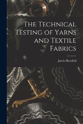 The Technical Testing of Yarns and Textile Fabrics - Herzfeld, Jacob