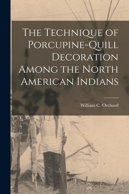 The Technique of Porcupine-Quill Decoration Among the North American Indians - Orchard, William C