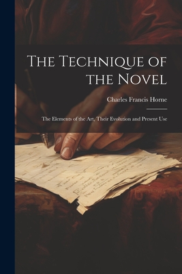 The Technique of the Novel: The Elements of the Art, Their Evolution and Present Use - Horne, Charles Francis